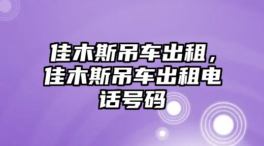 佳木斯吊車出租，佳木斯吊車出租電話號碼