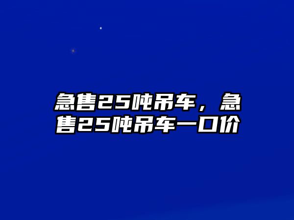 急售25噸吊車，急售25噸吊車一口價