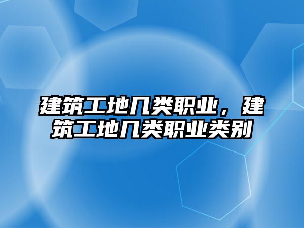 建筑工地幾類職業(yè)，建筑工地幾類職業(yè)類別