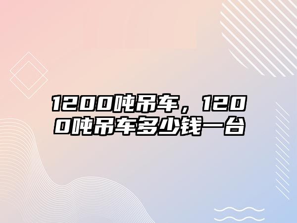 1200噸吊車，1200噸吊車多少錢一臺