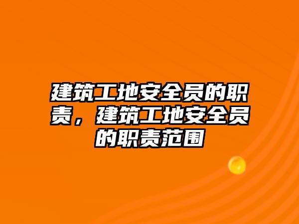 建筑工地安全員的職責(zé)，建筑工地安全員的職責(zé)范圍