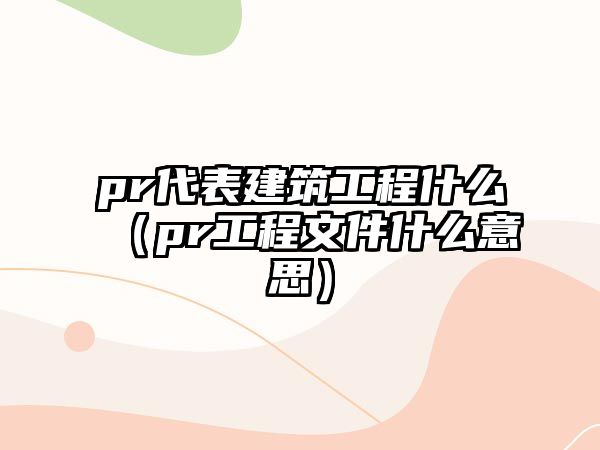 pr代表建筑工程什么（pr工程文件什么意思）