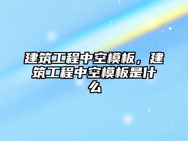 建筑工程中空模板，建筑工程中空模板是什么