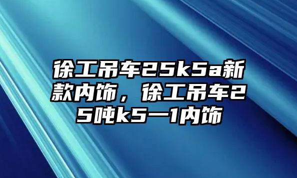 徐工吊車25k5a新款內(nèi)飾，徐工吊車25噸k5一1內(nèi)飾