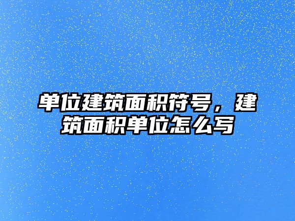 單位建筑面積符號(hào)，建筑面積單位怎么寫