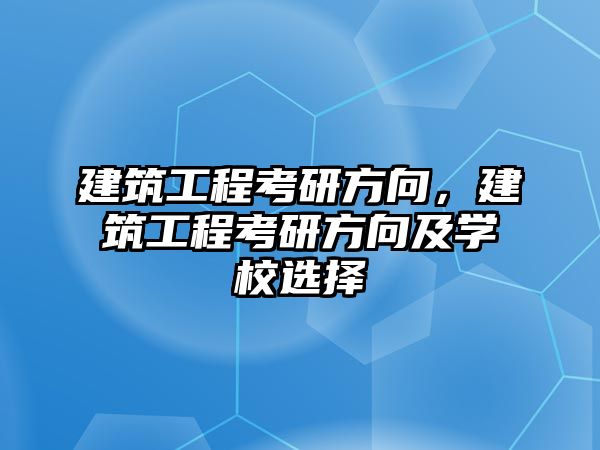 建筑工程考研方向，建筑工程考研方向及學(xué)校選擇