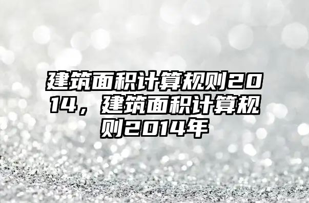 建筑面積計算規(guī)則2014，建筑面積計算規(guī)則2014年