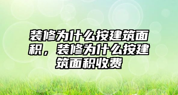 裝修為什么按建筑面積，裝修為什么按建筑面積收費