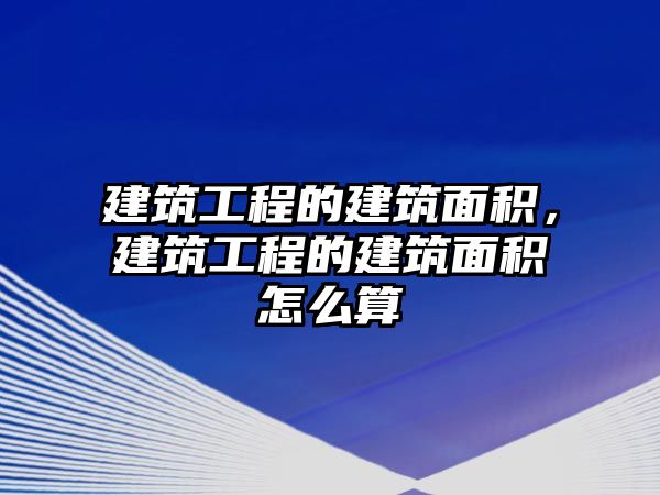 建筑工程的建筑面積，建筑工程的建筑面積怎么算