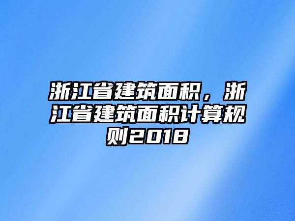 浙江省建筑面積，浙江省建筑面積計(jì)算規(guī)則2018