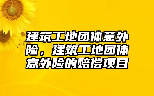 建筑工地團體意外險，建筑工地團體意外險的賠償項目