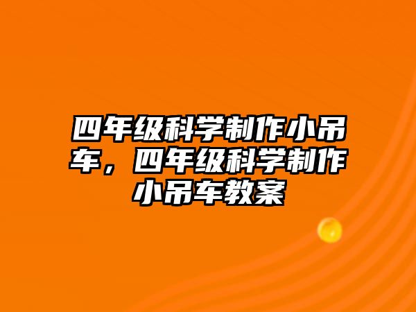 四年級(jí)科學(xué)制作小吊車，四年級(jí)科學(xué)制作小吊車教案