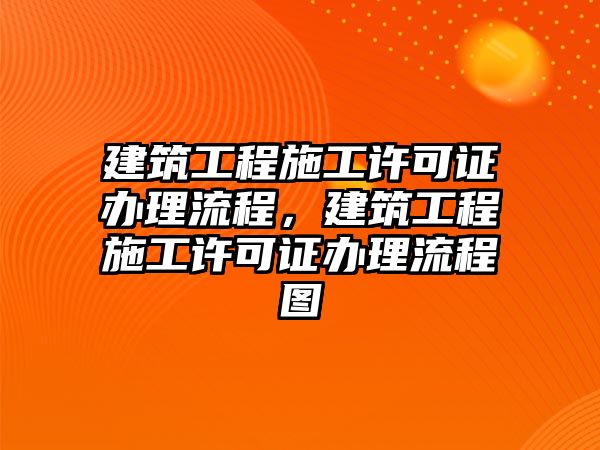 建筑工程施工許可證辦理流程，建筑工程施工許可證辦理流程圖