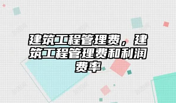 建筑工程管理費(fèi)，建筑工程管理費(fèi)和利潤費(fèi)率