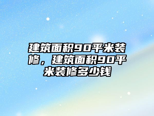 建筑面積90平米裝修，建筑面積90平米裝修多少錢