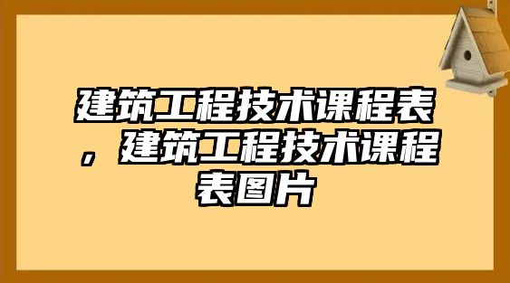 建筑工程技術(shù)課程表，建筑工程技術(shù)課程表圖片