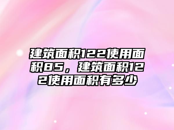 建筑面積122使用面積85，建筑面積122使用面積有多少