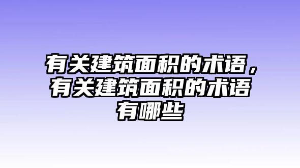 有關(guān)建筑面積的術(shù)語，有關(guān)建筑面積的術(shù)語有哪些