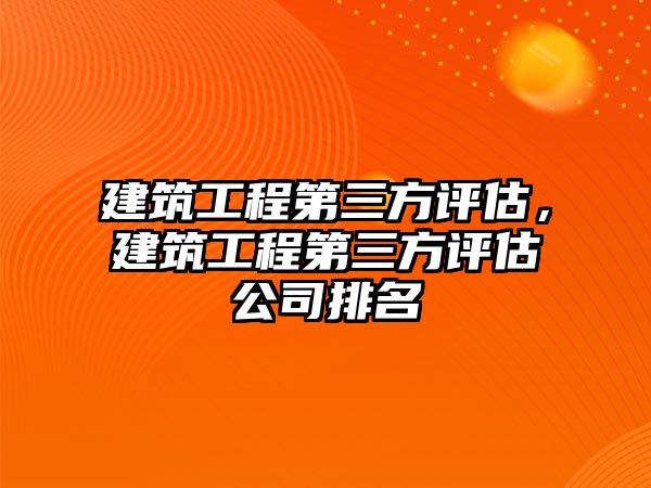 建筑工程第三方評估，建筑工程第三方評估公司排名