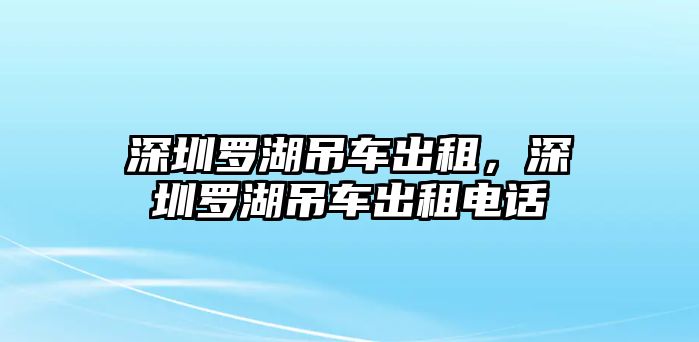 深圳羅湖吊車出租，深圳羅湖吊車出租電話