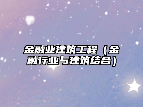 金融業(yè)建筑工程（金融行業(yè)與建筑結(jié)合）