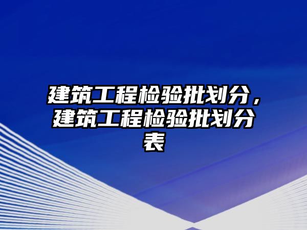 建筑工程檢驗(yàn)批劃分，建筑工程檢驗(yàn)批劃分表