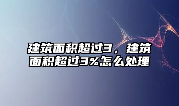 建筑面積超過3，建筑面積超過3%怎么處理