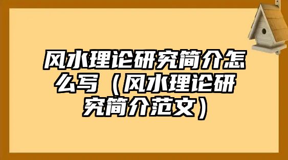 風(fēng)水理論研究簡(jiǎn)介怎么寫(xiě)（風(fēng)水理論研究簡(jiǎn)介范文）