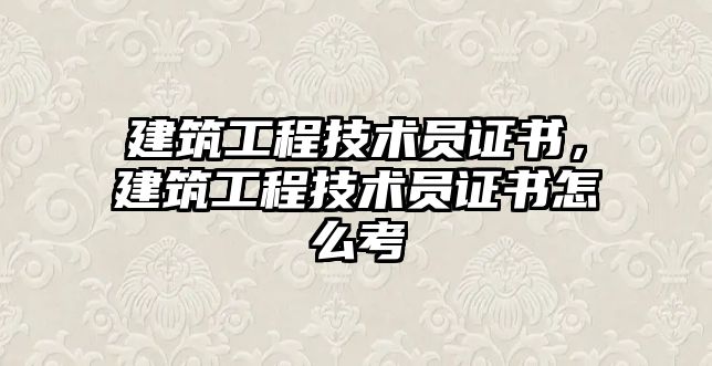 建筑工程技術(shù)員證書，建筑工程技術(shù)員證書怎么考