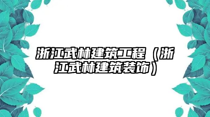 浙江武林建筑工程（浙江武林建筑裝飾）