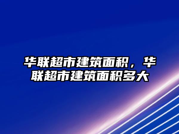 華聯(lián)超市建筑面積，華聯(lián)超市建筑面積多大