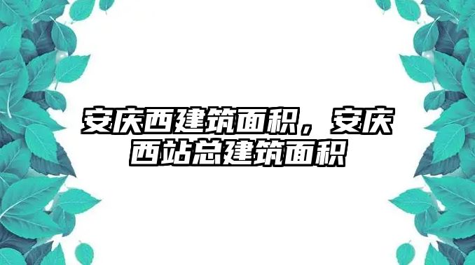 安慶西建筑面積，安慶西站總建筑面積