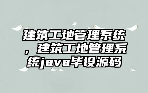 建筑工地管理系統(tǒng)，建筑工地管理系統(tǒng)java畢設(shè)源碼