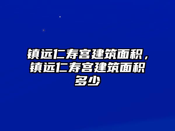 鎮(zhèn)遠(yuǎn)仁壽宮建筑面積，鎮(zhèn)遠(yuǎn)仁壽宮建筑面積多少