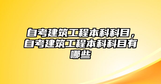 自考建筑工程本科科目，自考建筑工程本科科目有哪些