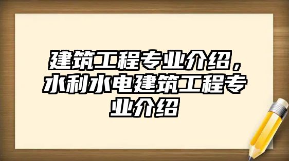 建筑工程專業(yè)介紹，水利水電建筑工程專業(yè)介紹