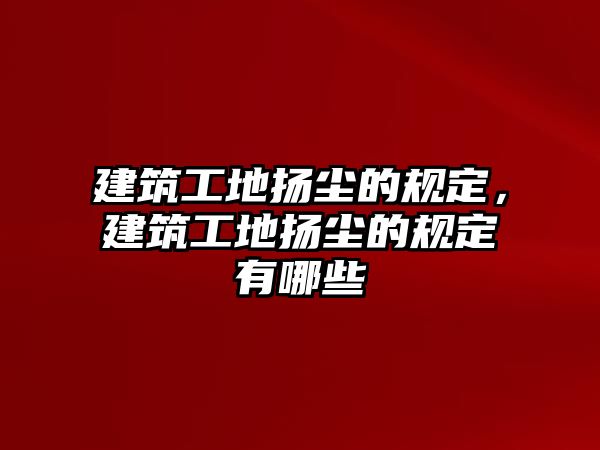 建筑工地?fù)P塵的規(guī)定，建筑工地?fù)P塵的規(guī)定有哪些