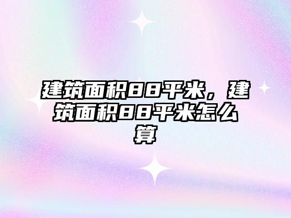 建筑面積88平米，建筑面積88平米怎么算