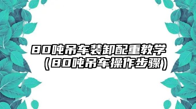 80噸吊車裝卸配重教學（80噸吊車操作步驟）