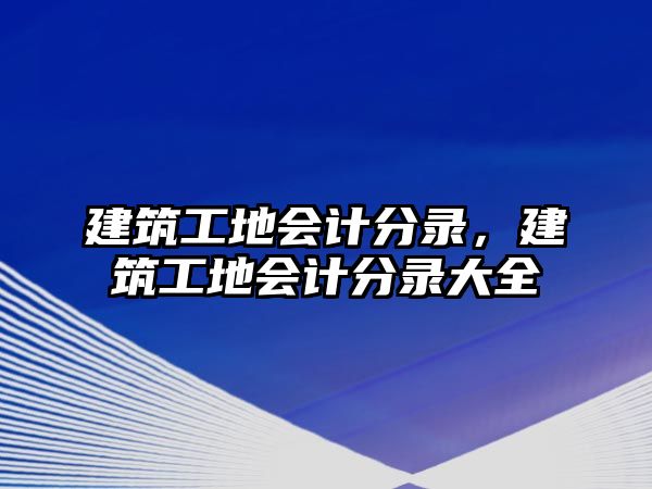 建筑工地會(huì)計(jì)分錄，建筑工地會(huì)計(jì)分錄大全