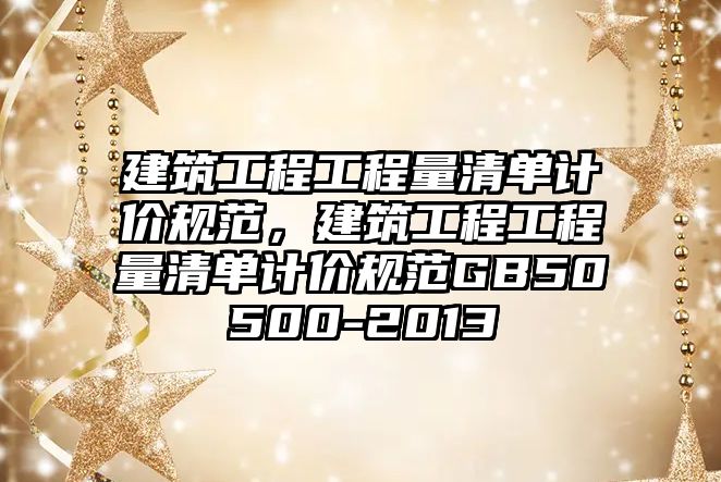 建筑工程工程量清單計價規(guī)范，建筑工程工程量清單計價規(guī)范GB50500-2013