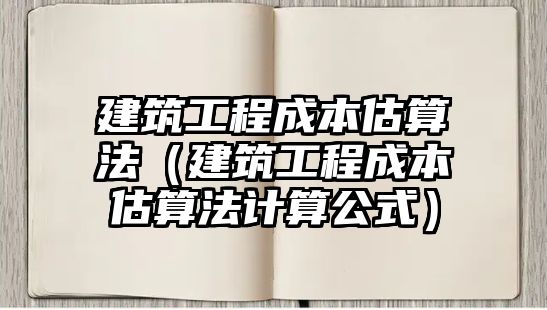 建筑工程成本估算法（建筑工程成本估算法計算公式）