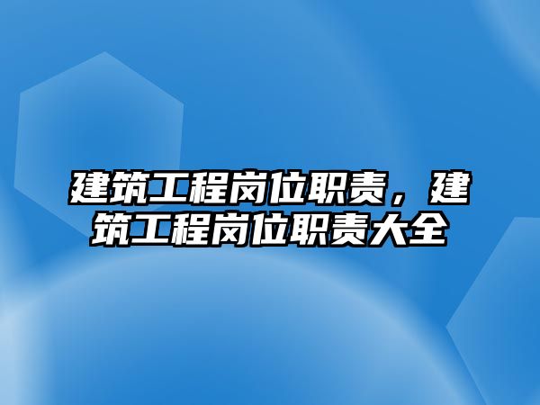 建筑工程崗位職責(zé)，建筑工程崗位職責(zé)大全