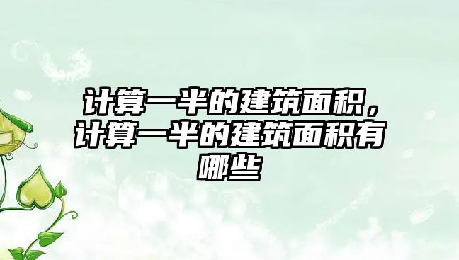 計(jì)算一半的建筑面積，計(jì)算一半的建筑面積有哪些