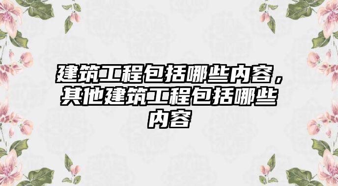 建筑工程包括哪些內容，其他建筑工程包括哪些內容