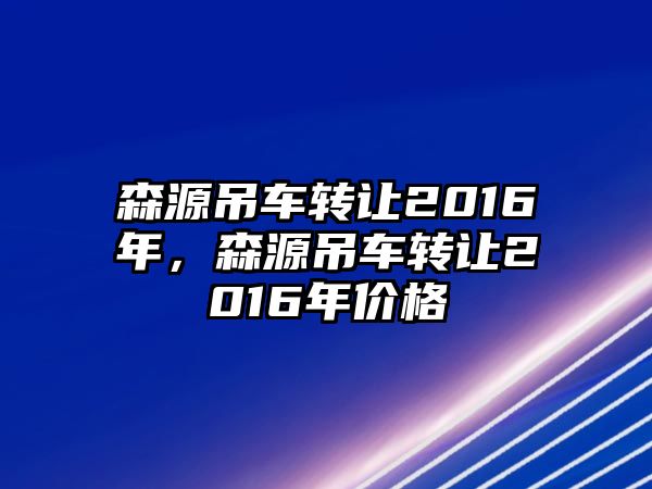 森源吊車轉讓2016年，森源吊車轉讓2016年價格