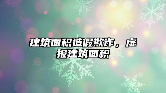 建筑面積造假欺詐，虛報(bào)建筑面積