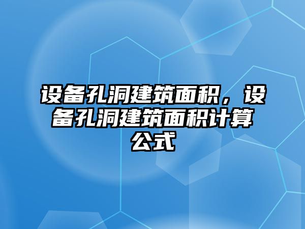 設(shè)備孔洞建筑面積，設(shè)備孔洞建筑面積計(jì)算公式