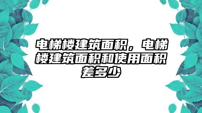 電梯樓建筑面積，電梯樓建筑面積和使用面積差多少