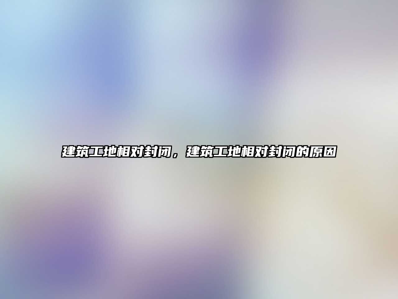 建筑工地相對(duì)封閉，建筑工地相對(duì)封閉的原因